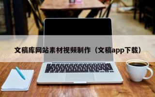文稿庫(kù)網(wǎng)站素材視頻制作（文稿app下載）
