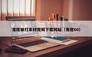 鬼佬被打素材視頻下載網(wǎng)站（鬼佬60）