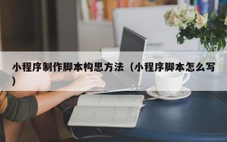 小程序制作腳本構(gòu)思方法（小程序腳本怎么寫）