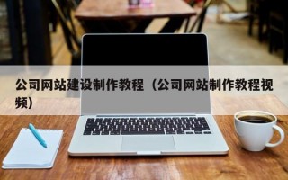 公司網(wǎng)站建設(shè)制作教程（公司網(wǎng)站制作教程視頻）
