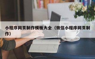 小程序網(wǎng)頁制作模板大全（微信小程序網(wǎng)頁制作）