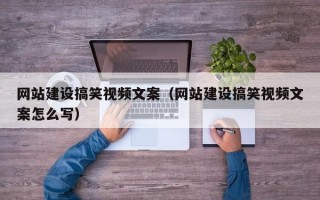 網(wǎng)站建設(shè)搞笑視頻文案（網(wǎng)站建設(shè)搞笑視頻文案怎么寫）