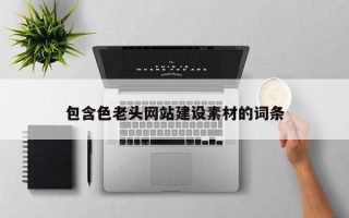 包含色老頭網(wǎng)站建設(shè)素材的詞條
