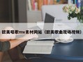歐美唱歌mv素材網(wǎng)站（歐美歌曲現(xiàn)場(chǎng)視頻）