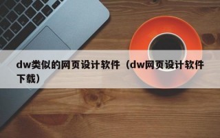 dw類似的網(wǎng)頁設(shè)計軟件（dw網(wǎng)頁設(shè)計軟件下載）