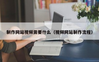 制作網(wǎng)站視頻需要什么（視頻網(wǎng)站制作流程）
