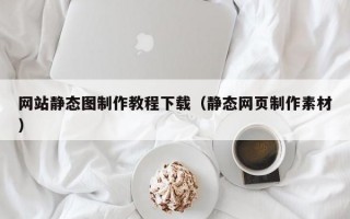網(wǎng)站靜態(tài)圖制作教程下載（靜態(tài)網(wǎng)頁制作素材）